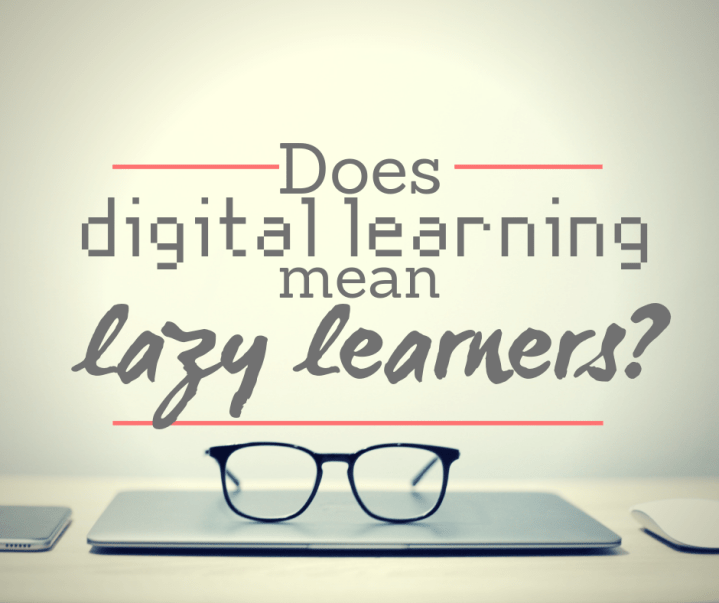 Does digital learning mean lazy&nbsp;learners?